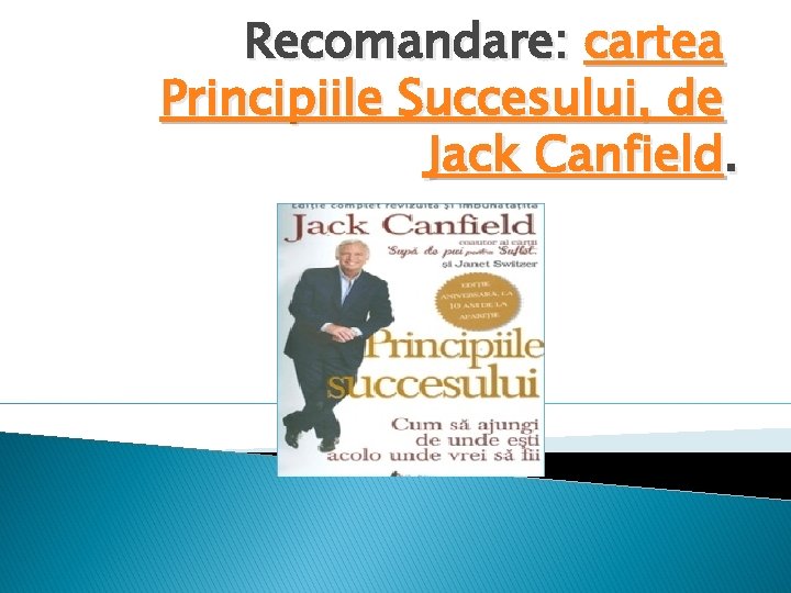 Recomandare: cartea Principiile Succesului, de Jack Canfield. 