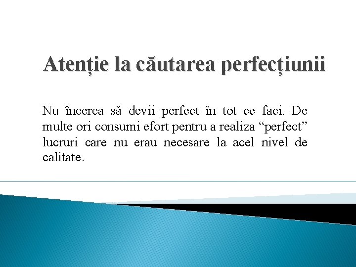 Atenție la căutarea perfecțiunii Nu încerca să devii perfect în tot ce faci. De