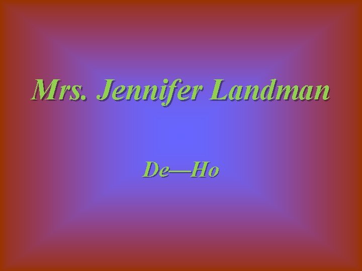 Mrs. Jennifer Landman De—Ho 