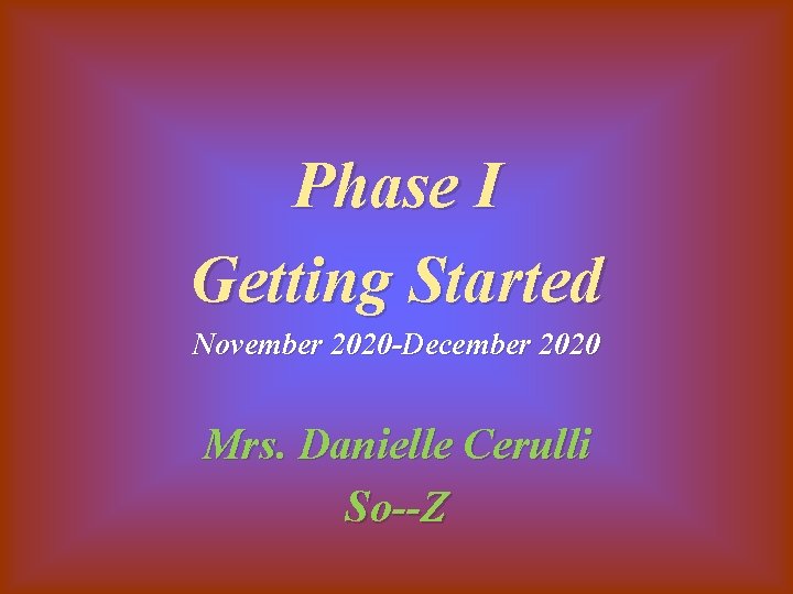 Phase I Getting Started November 2020 -December 2020 Mrs. Danielle Cerulli So--Z 