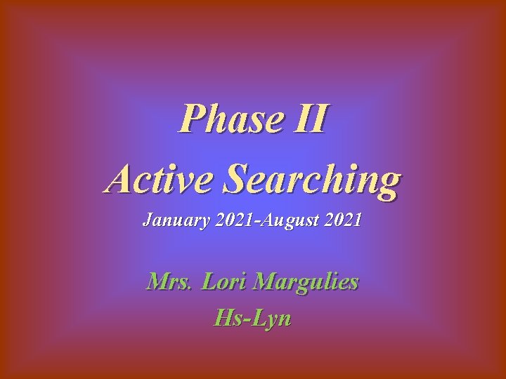 Phase II Active Searching January 2021 -August 2021 Mrs. Lori Margulies Hs-Lyn 