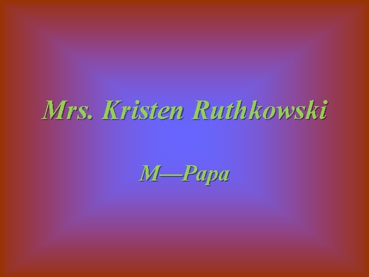 Mrs. Kristen Ruthkowski M—Papa 