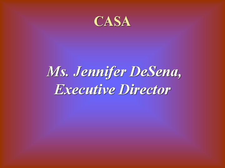 CASA Ms. Jennifer De. Sena, Executive Director 