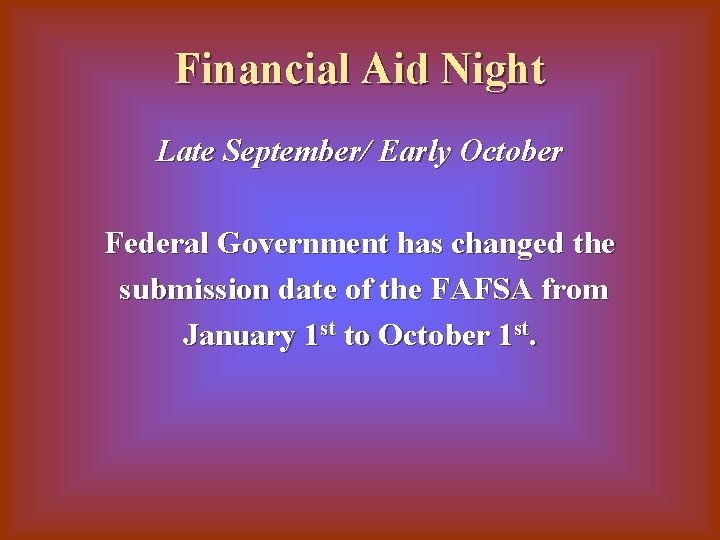 Financial Aid Night Late September/ Early October Federal Government has changed the submission date