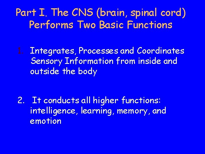 Part I. The CNS (brain, spinal cord) Performs Two Basic Functions 1. Integrates, Processes Part I. The CNS (brain, spinal cord) Performs Two Basic Functions 1. Integrates, Processes