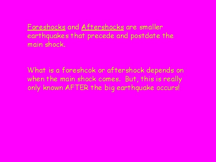 Foreshocks and Aftershocks are smaller earthquakes that precede and postdate the main shock. What