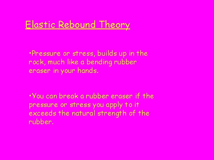 Elastic Rebound Theory • Pressure or stress, builds up in the rock, much like