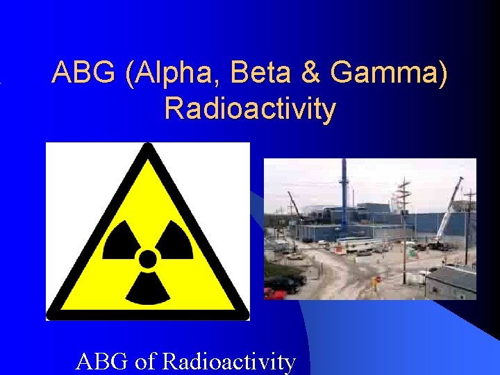 ABG (Alpha, Beta & Gamma) Radioactivity ABG of Radioactivity 