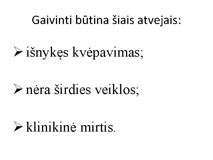 Gaivinti būtina šiais atvejais: Ø išnykęs kvėpavimas; Ø nėra širdies veiklos; Ø klinikinė mirtis.