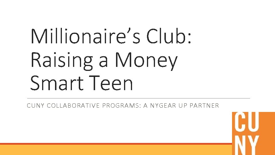 Millionaire’s Club: Raising a Money Smart Teen CUNY COLLABORATIVE PROGRAMS: A NYGEAR UP PARTNER
