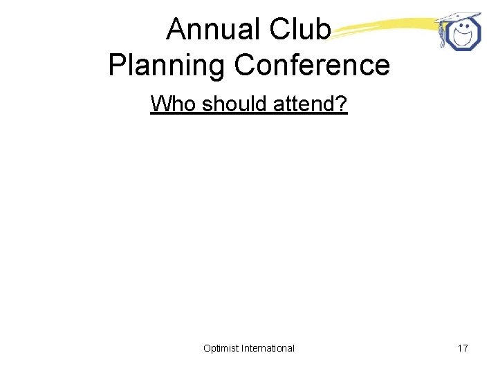 Annual Club Planning Conference Who should attend? Optimist International 17 