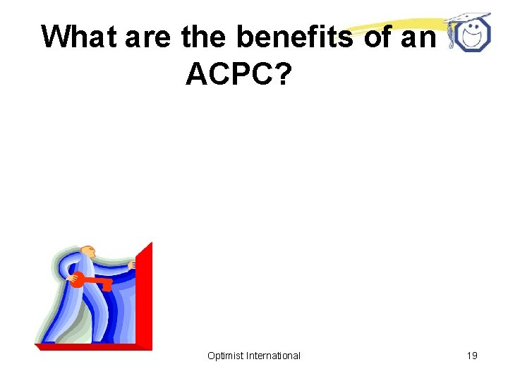 What are the benefits of an ACPC? Optimist International 19 