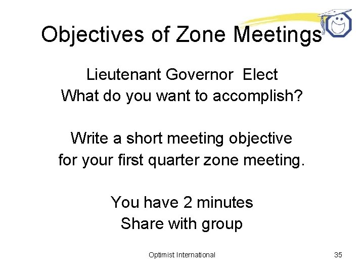 Objectives of Zone Meetings Lieutenant Governor Elect What do you want to accomplish? Write