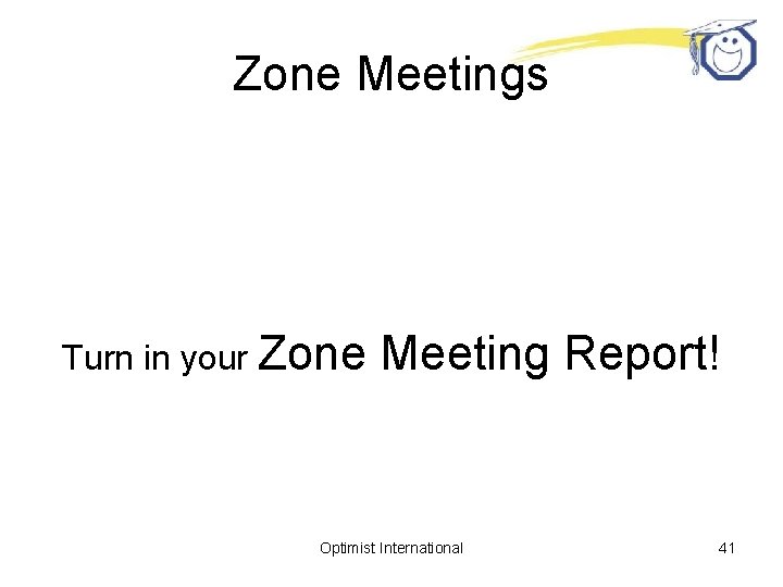 Zone Meetings Turn in your Zone Meeting Report! Optimist International 41 