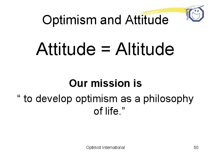 Optimism and Attitude = Altitude Our mission is “ to develop optimism as a