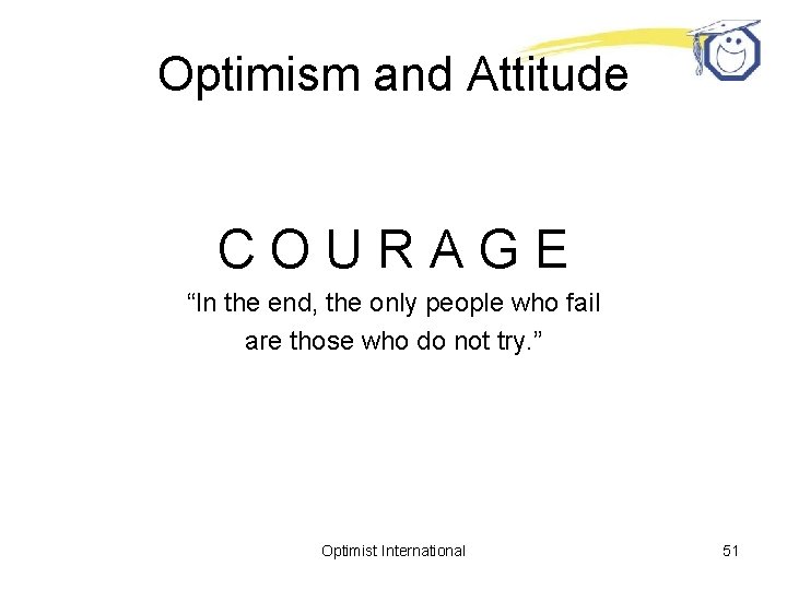 Optimism and Attitude COURAGE “In the end, the only people who fail are those