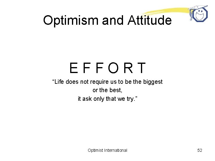 Optimism and Attitude EFFORT “Life does not require us to be the biggest or