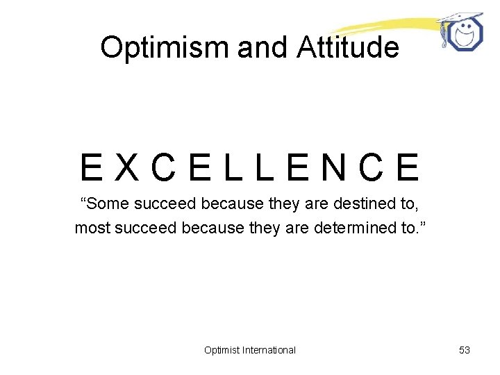 Optimism and Attitude EXCELLENCE “Some succeed because they are destined to, most succeed because