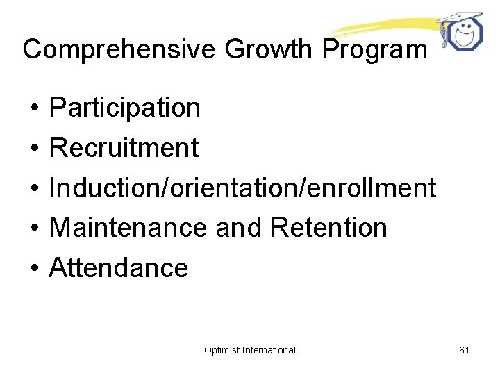 Comprehensive Growth Program • • • Participation Recruitment Induction/orientation/enrollment Maintenance and Retention Attendance Optimist