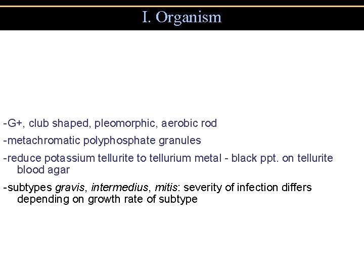 I. Organism -G+, club shaped, pleomorphic, aerobic rod -metachromatic polyphosphate granules -reduce potassium tellurite