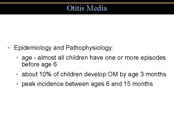 Otitis Media • Epidemiology and Pathophysiology: • age - almost all children have one