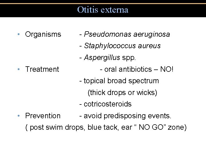 Otitis externa • Organisms - Pseudomonas aeruginosa - Staphylococcus aureus - Aspergillus spp. •