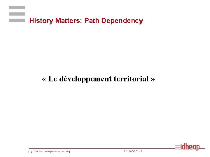 History Matters: Path Dependency « Le développement territorial » | ©IDHEAP - NOM@idheap. unil.