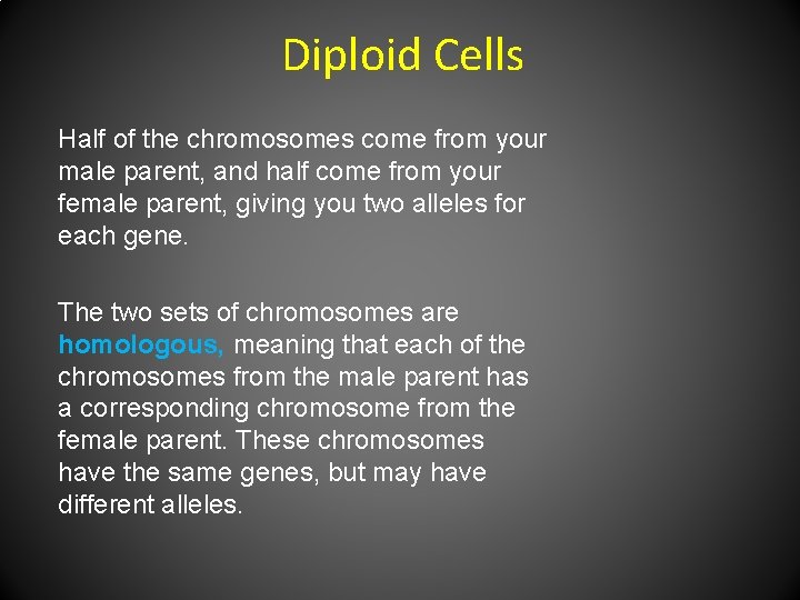 Diploid Cells Half of the chromosomes come from your male parent, and half come