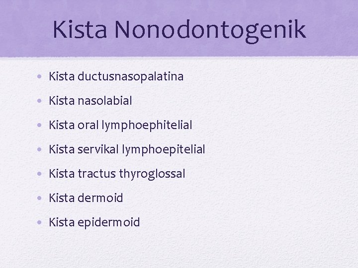 Kista Nonodontogenik • Kista ductusnasopalatina • Kista nasolabial • Kista oral lymphoephitelial • Kista