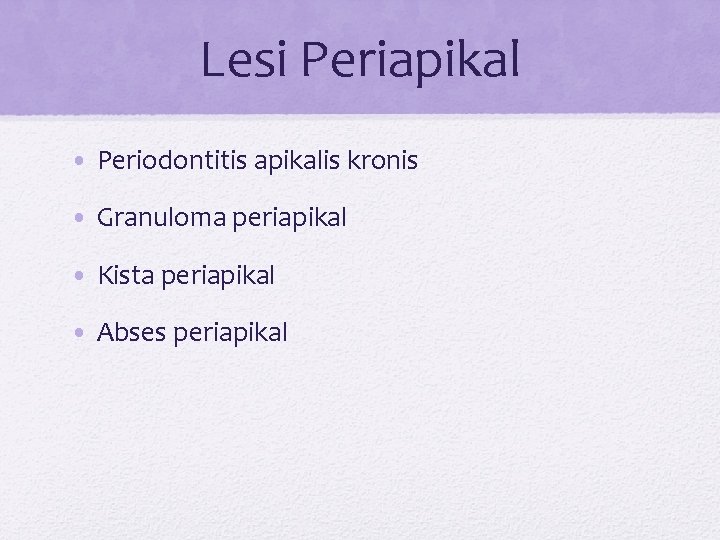 Lesi Periapikal • Periodontitis apikalis kronis • Granuloma periapikal • Kista periapikal • Abses