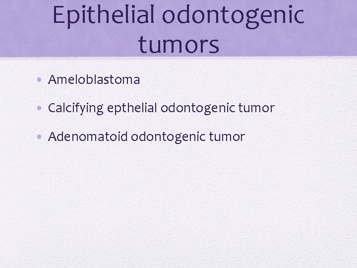 Epithelial odontogenic tumors • Ameloblastoma • Calcifying epthelial odontogenic tumor • Adenomatoid odontogenic tumor