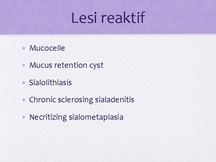 Lesi reaktif • Mucocelle • Mucus retention cyst • Sialolithiasis • Chronic sclerosing sialadenitis