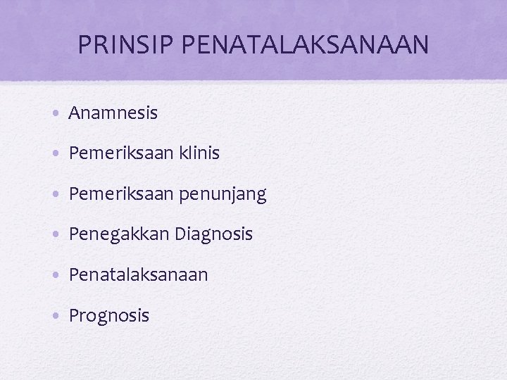 PRINSIP PENATALAKSANAAN • Anamnesis • Pemeriksaan klinis • Pemeriksaan penunjang • Penegakkan Diagnosis •