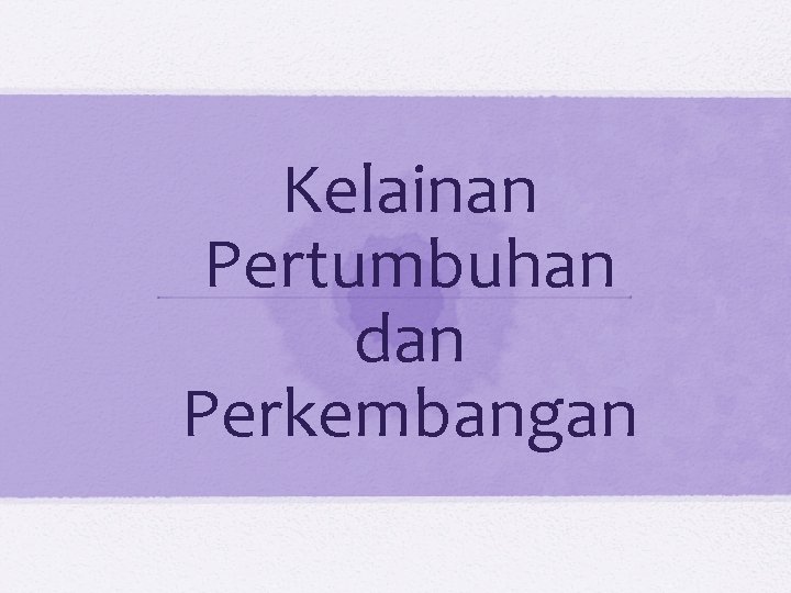 Kelainan Pertumbuhan dan Perkembangan 