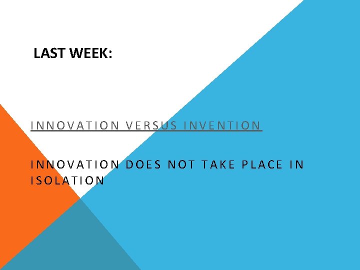 LAST WEEK: INNOVATION VERSUS INVENTION INNOVATION DOES NOT TAKE PLACE IN ISOLATION 