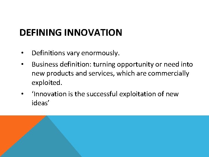 DEFINING INNOVATION • • Definitions vary enormously. • ‘Innovation is the successful exploitation of