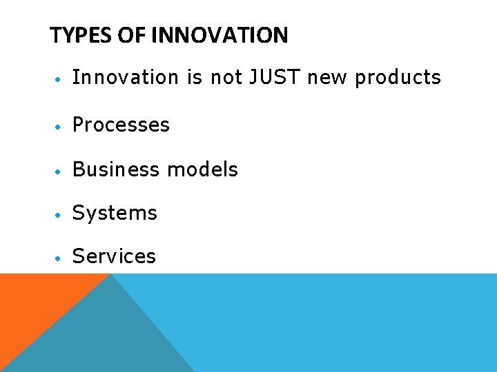 TYPES OF INNOVATION • Innovation is not JUST new products • Processes • Business