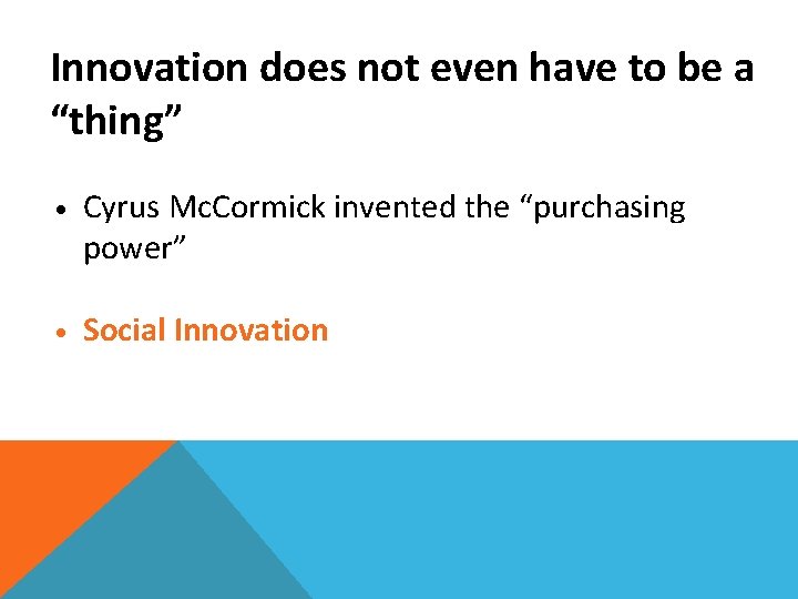 Innovation does not even have to be a “thing” • Cyrus Mc. Cormick invented