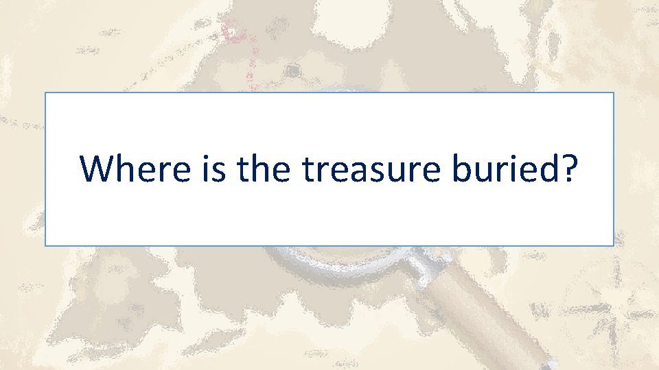 Where is the treasure buried? 