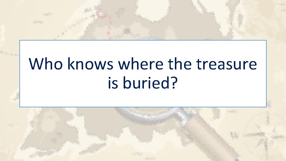 Who knows where the treasure is buried? 