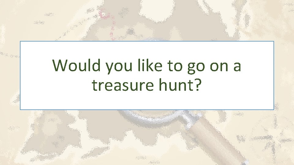 Would you like to go on a treasure hunt? 