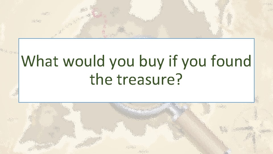 What would you buy if you found the treasure? 