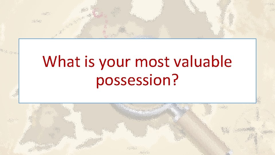 What is your most valuable possession? 