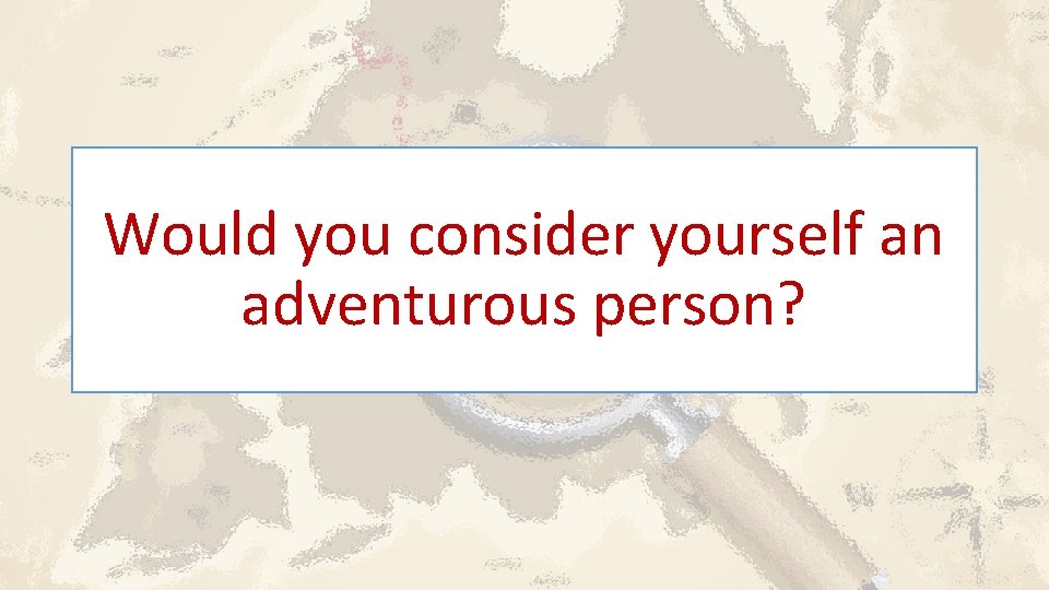 Would you consider yourself an adventurous person? 