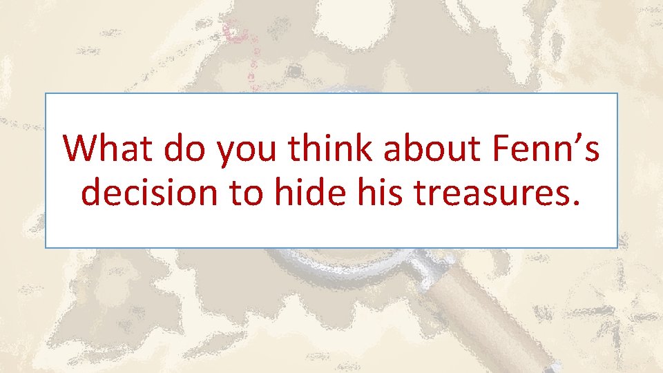 What do you think about Fenn’s decision to hide his treasures. 