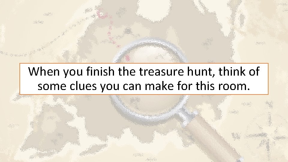 When you finish the treasure hunt, think of some clues you can make for