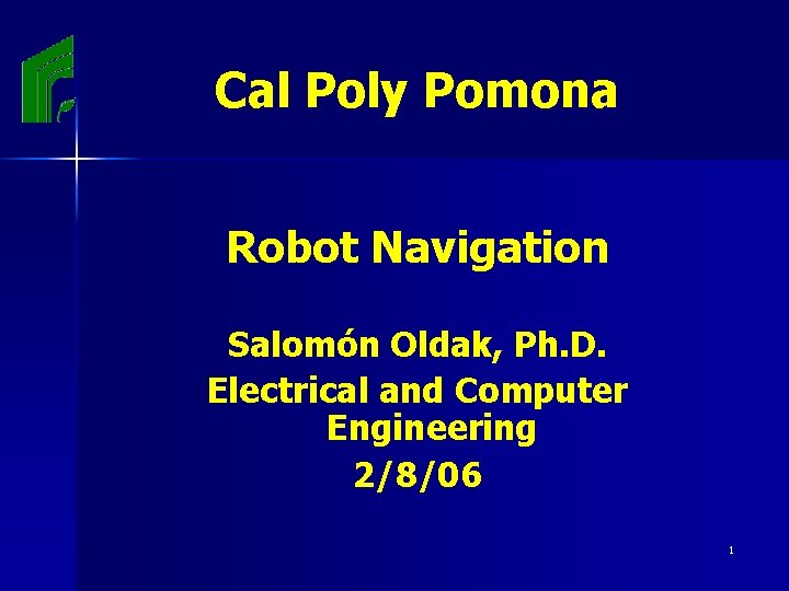 Cal Poly Pomona Robot Navigation Salomón Oldak, Ph. D. Electrical and Computer Engineering 2/8/06