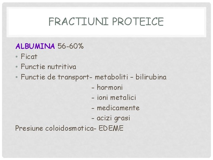 FRACTIUNI PROTEICE ALBUMINA 56 -60% • Ficat • Functie nutritiva • Functie de transport-