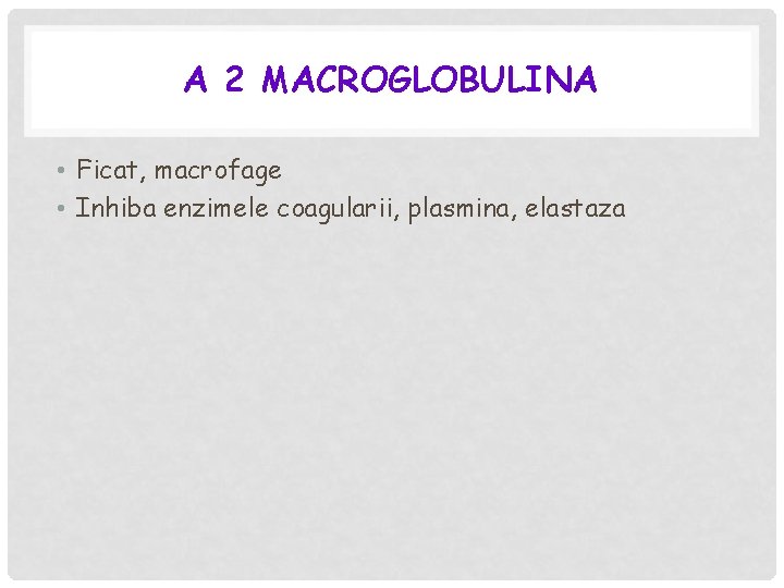 Α 2 MACROGLOBULINA • Ficat, macrofage • Inhiba enzimele coagularii, plasmina, elastaza 