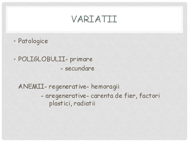 VARIATII • Patologice • POLIGLOBULII- primare - secundare ANEMII- regenerative- hemoragii - aregenerative- carenta